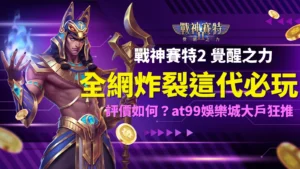 戰神賽特2覺醒之力全網炸裂討論,AT99娛樂城大戶狂推必玩爆款