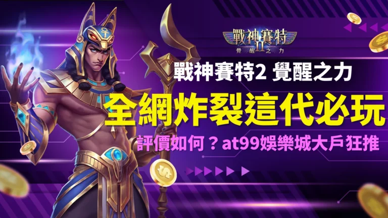 戰神賽特2覺醒之力全網炸裂討論，AT99娛樂城大戶狂推必玩爆款