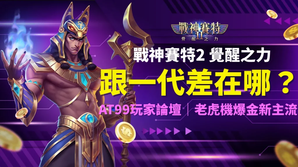 戰神賽特2覺醒之力與戰神賽特1差異解析，AT99娛樂城玩家論壇揭露老虎機爆金新主流