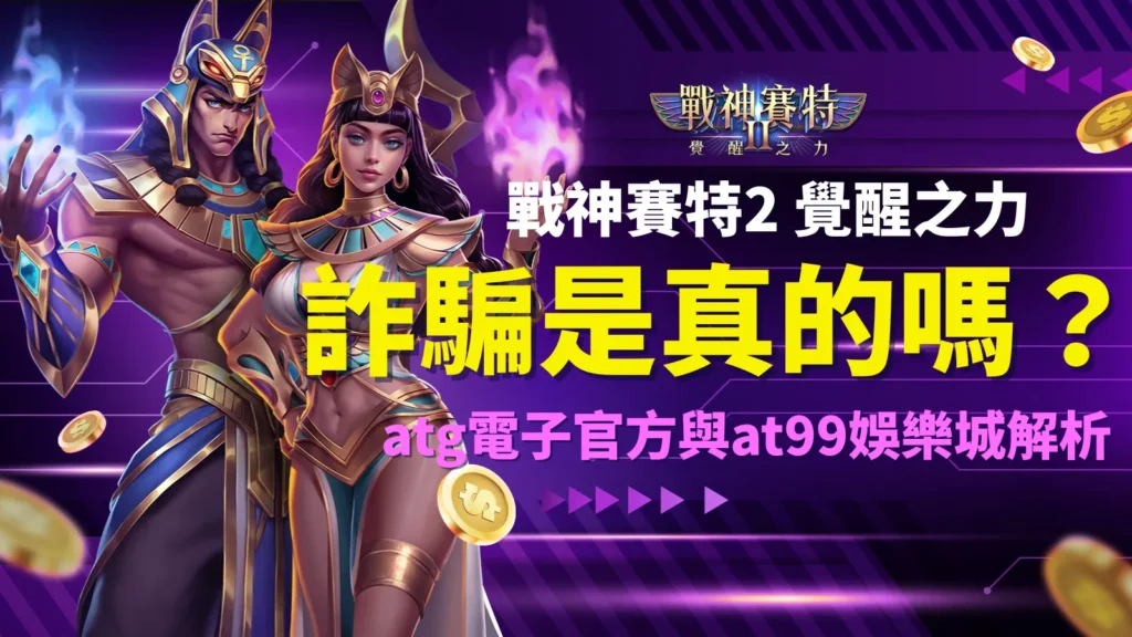 戰神賽特2詐騙是真的嗎？atg電子官方與at99娛樂城解析戰神賽特2覺醒之力真偽