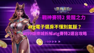 atg賽特2選台玩法示意圖,整理atg電子選房與戰神賽特2選台重點