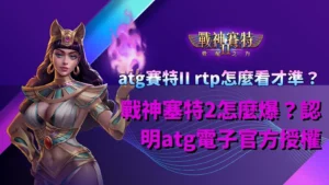 ATG賽特II RTP解析指南,整理戰神塞特2倍率機制、爆分條件與授權資訊核對重點