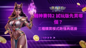 戰神賽特2 試玩版三種購買模式比較,先用試玩了解200倍、500倍與2000倍模式差異